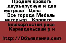 Продам кровать двухъярусную и два матраса › Цена ­ 15 000 - Все города Мебель, интерьер » Кровати   . Башкортостан респ.,Караидельский р-н